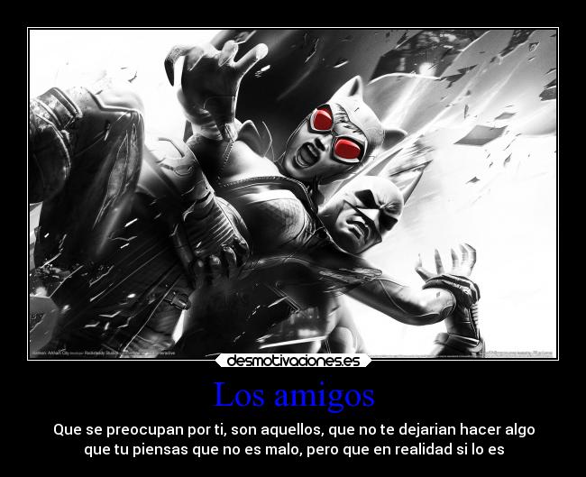 Los amigos - Que se preocupan por ti, son aquellos, que no te dejarian hacer algo
que tu piensas que no es malo, pero que en realidad si lo es