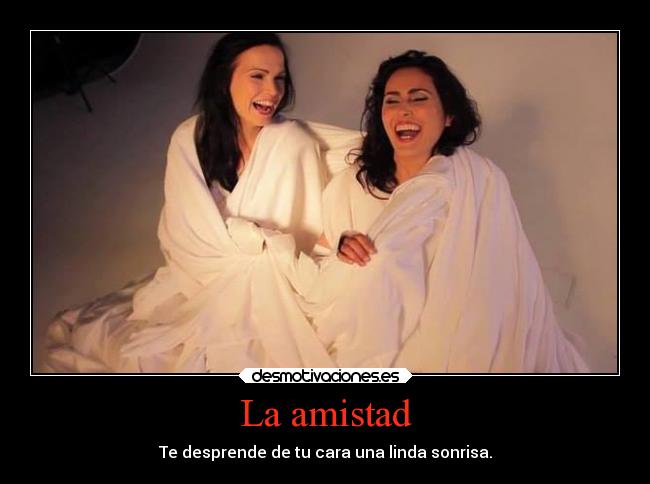 La amistad - Te desprende de tu cara una linda sonrisa.