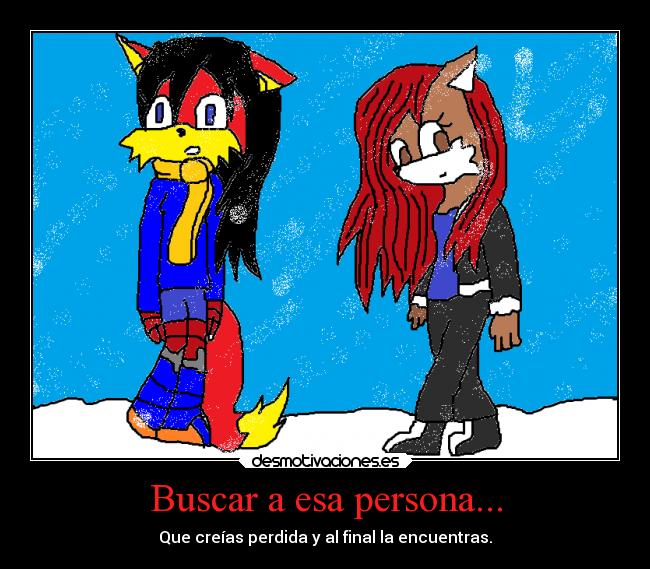 Buscar a esa persona... - Que creías perdida y al final la encuentras.