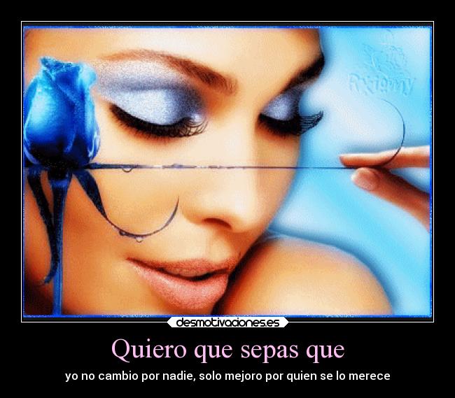 Quiero que sepas que - yo no cambio por nadie, solo mejoro por quien se lo merece