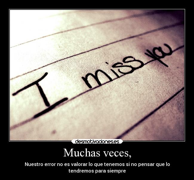 Muchas veces, - Nuestro error no es valorar lo que tenemos si no pensar que lo
tendremos para siempre