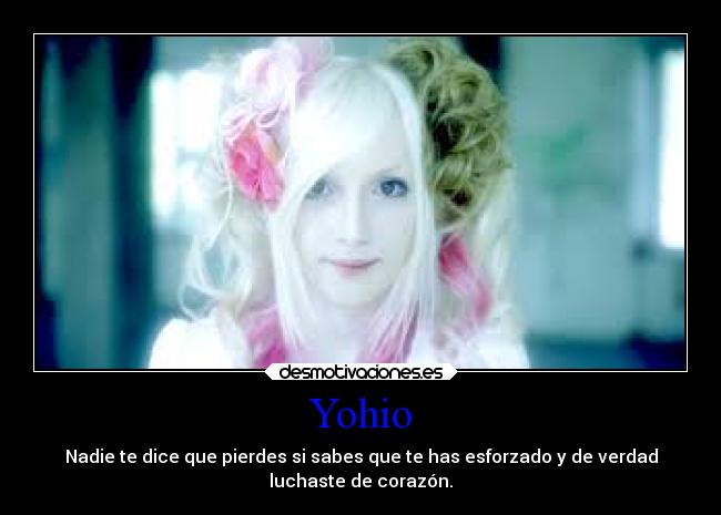 Yohio - Nadie te dice que pierdes si sabes que te has esforzado y de verdad
luchaste de corazón.