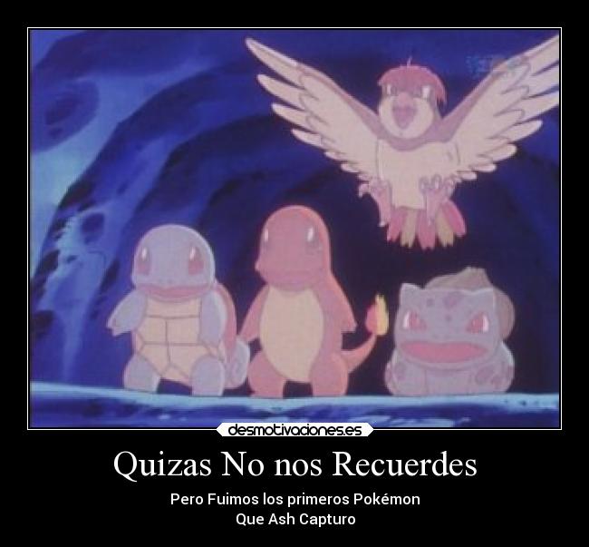 Quizas No nos Recuerdes - Pero Fuimos los primeros Pokémon
Que Ash Capturo