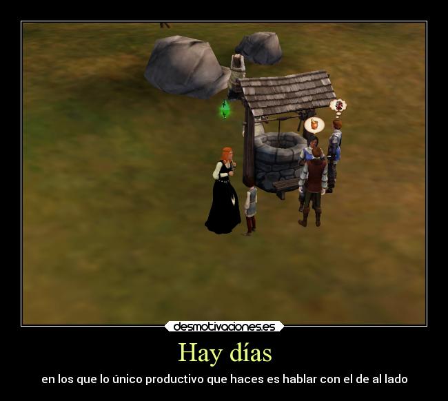 Hay días - en los que lo único productivo que haces es hablar con el de al lado