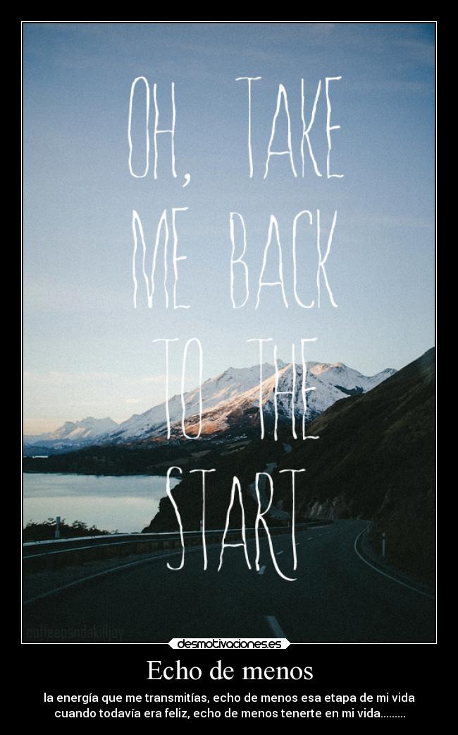 Echo de menos - la energía que me transmitías, echo de menos esa etapa de mi vida
cuando todavía era feliz, echo de menos tenerte en mi vida.........