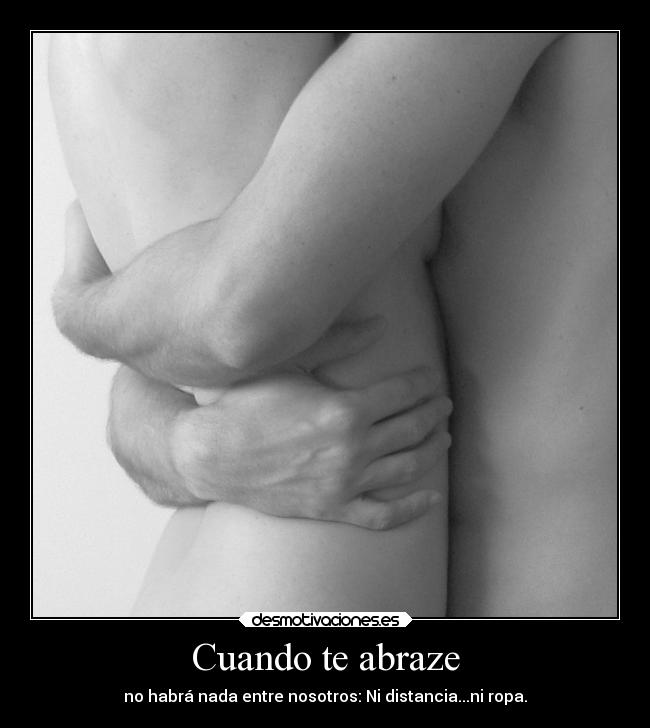Cuando te abraze - no habrá nada entre nosotros: Ni distancia...ni ropa.