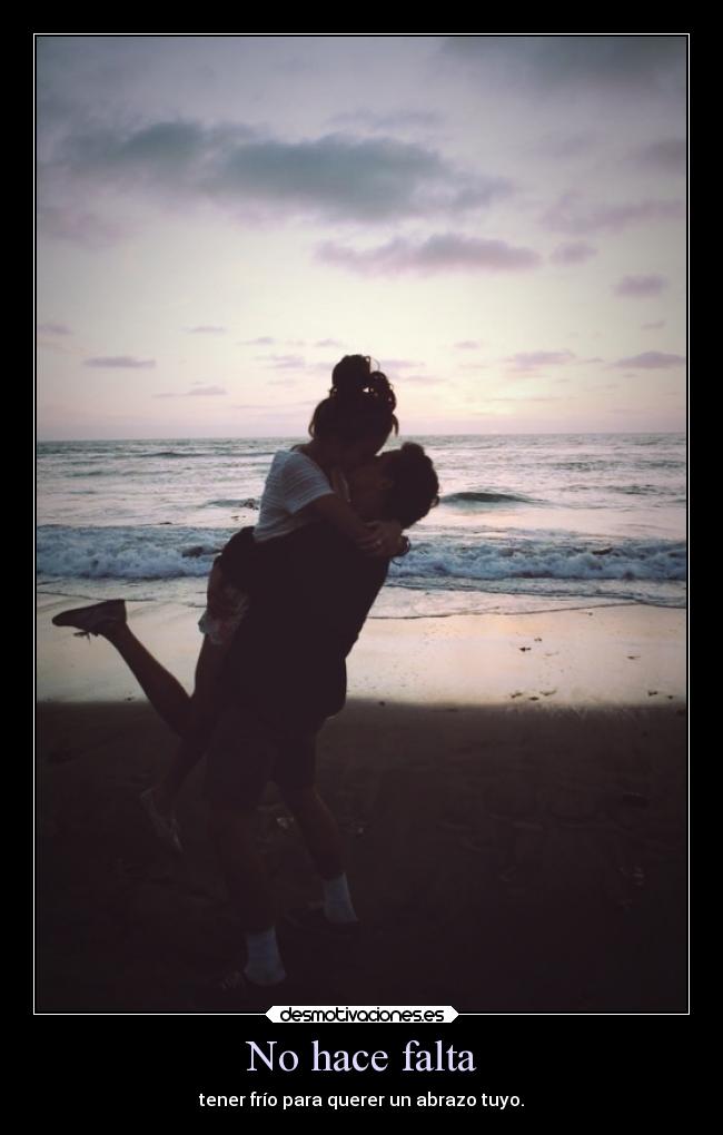 No hace falta - tener frío para querer un abrazo tuyo.