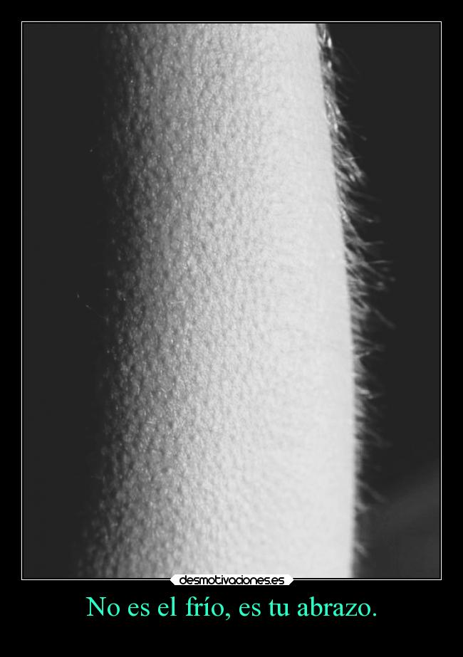 No es el frío, es tu abrazo. -