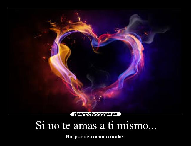 Si no te amas a ti mismo... - No puedes amar a nadie .