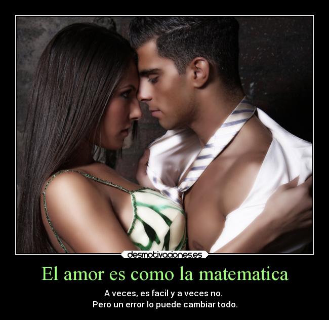 El amor es como la matematica - A veces, es facil y a veces no. 
Pero un error lo puede cambiar todo.