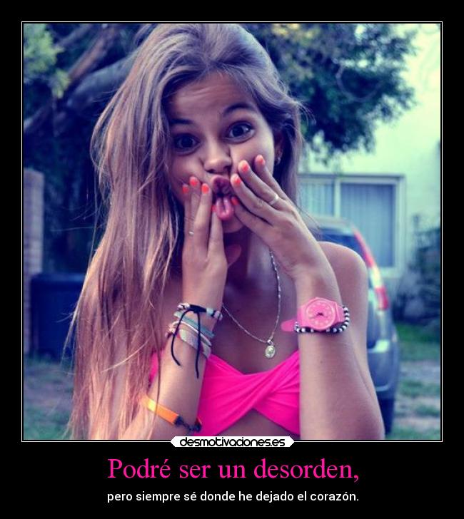 Podré ser un desorden, - pero siempre sé donde he dejado el corazón.