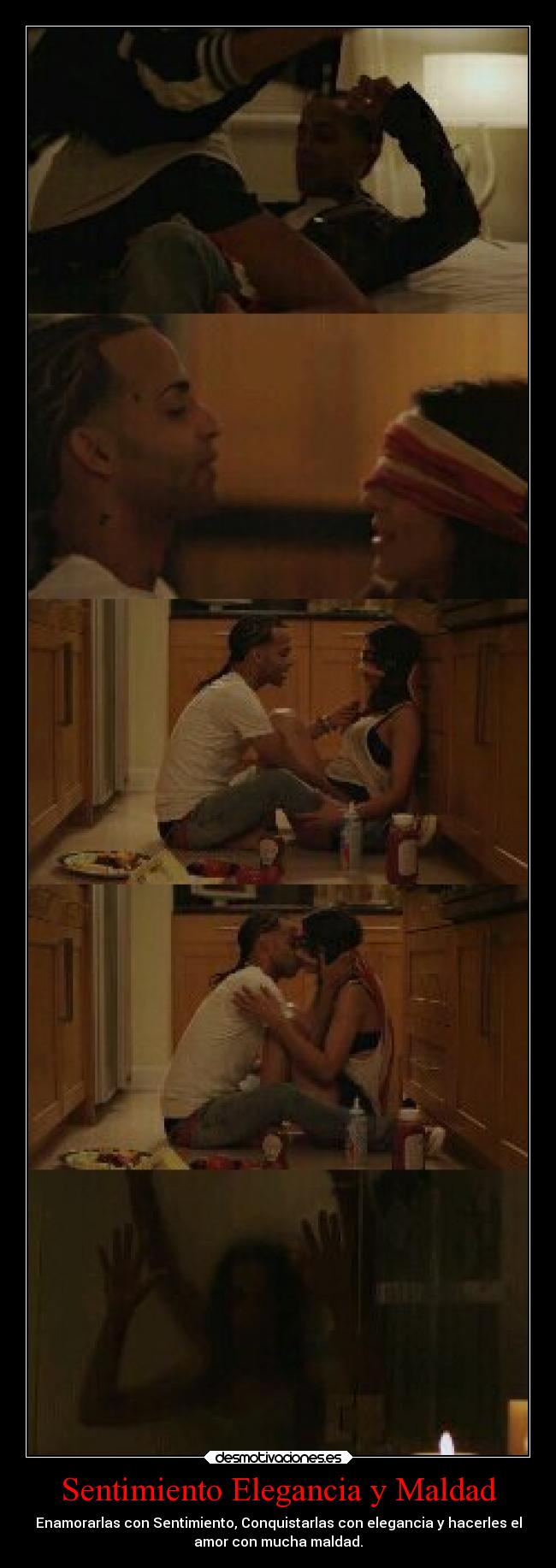 Sentimiento Elegancia y Maldad - Enamorarlas con Sentimiento, Conquistarlas con elegancia y hacerles el
amor con mucha maldad.