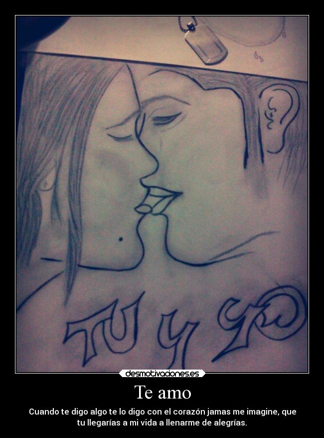 Te amo - Cuando te digo algo te lo digo con el corazón jamas me imagine, que
tu llegarías a mi vida a llenarme de alegrías.