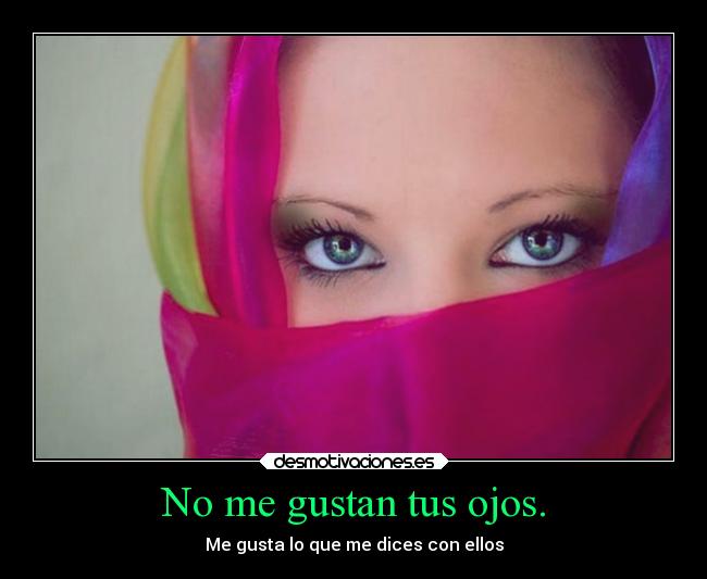 No me gustan tus ojos. - Me gusta lo que me dices con ellos