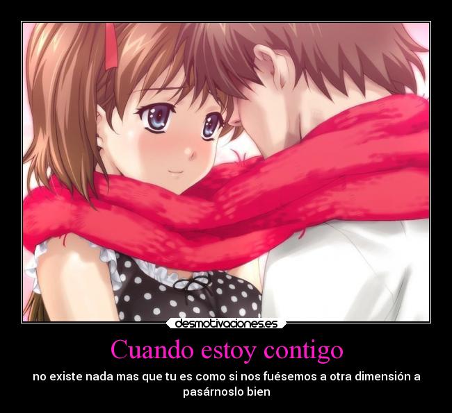 Cuando estoy contigo - no existe nada mas que tu es como si nos fuésemos a otra dimensión a
pasárnoslo bien
