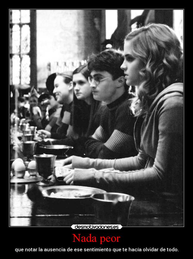 Nada peor - que notar la ausencia de ese sentimiento que te hacía olvidar de todo.