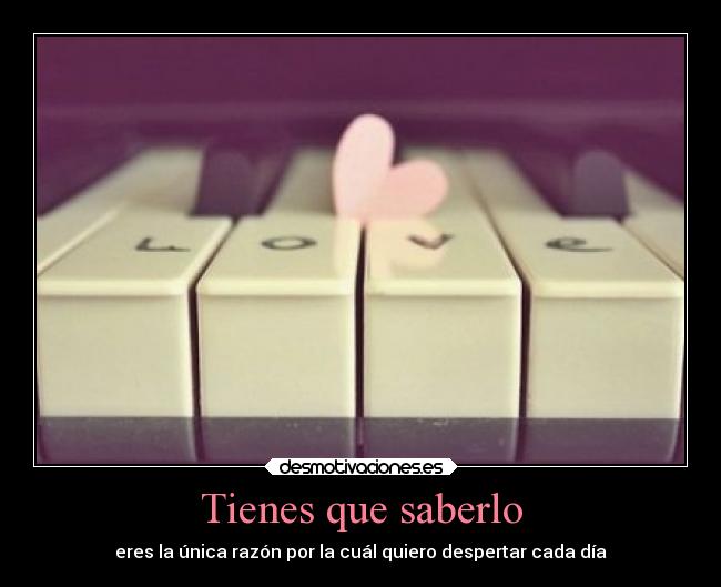 Tienes que saberlo - eres la única razón por la cuál quiero despertar cada día