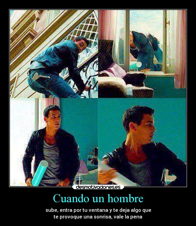 Cuando un hombre - sube, entra por tu ventana y te deja algo que
te provoque una sonrisa, vale la pena