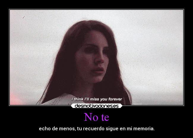 No te - echo de menos, tu recuerdo sigue en mi memoria.