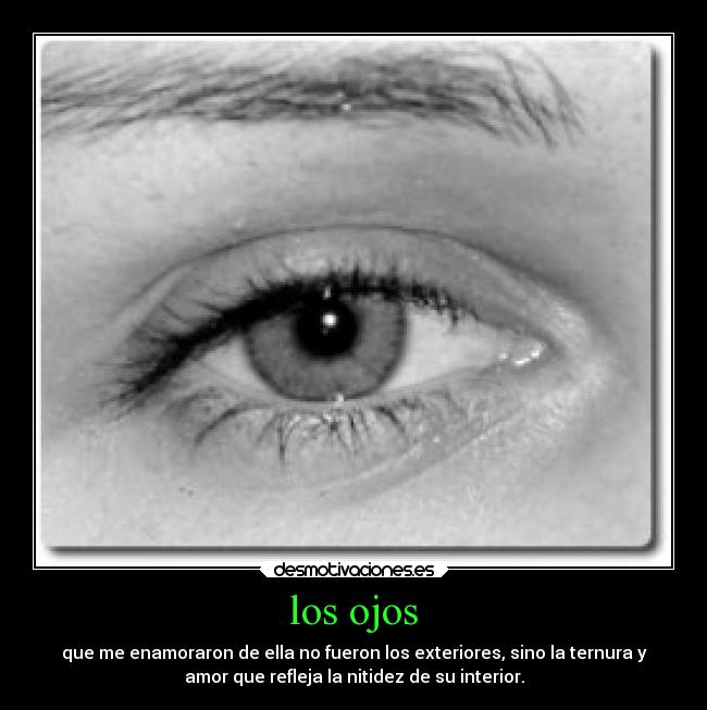 los ojos - que me enamoraron de ella no fueron los exteriores, sino la ternura y
amor que refleja la nitidez de su interior.