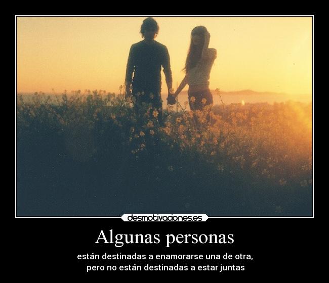Algunas personas - están destinadas a enamorarse una de otra,
pero no están destinadas a estar juntas