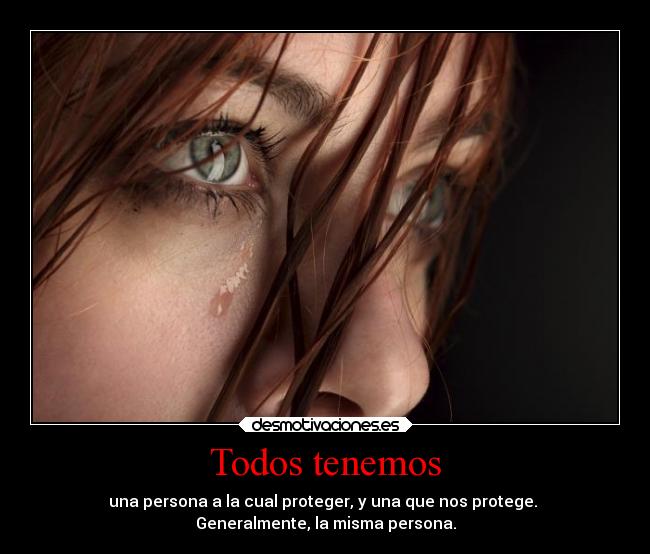 Todos tenemos - una persona a la cual proteger, y una que nos protege.
Generalmente, la misma persona.