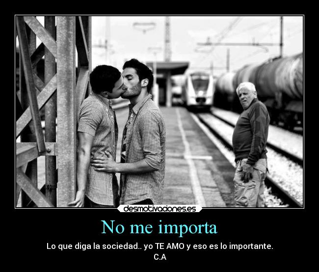 No me importa - Lo que diga la sociedad.. yo TE AMO y eso es lo importante.
C.A