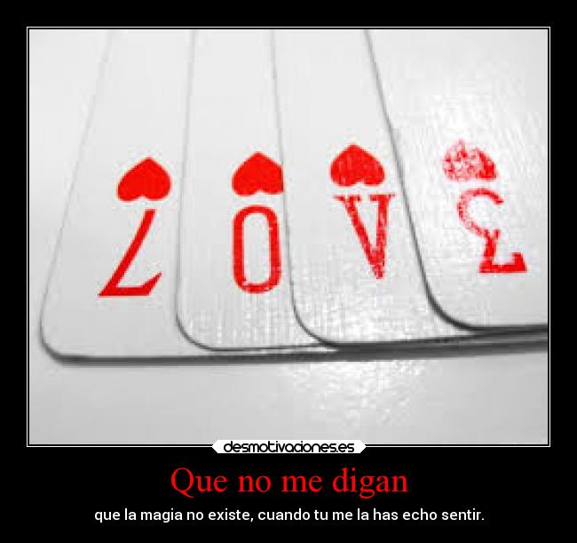 Que no me digan - que la magia no existe, cuando tu me la has echo sentir.