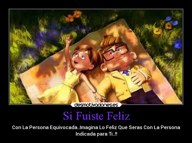 Si Fuiste Feliz - Con La Persona Equivocada..Imagina Lo Feliz Que Seras Con La Persona
Indicada para Ti..!!