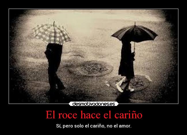 El roce hace el cariño - Sí, pero solo el cariño, no el amor.