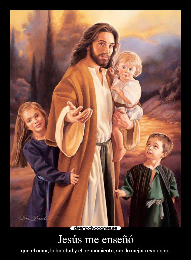 Jesús me enseñó - que el amor, la bondad y el pensamiento, son la mejor revolución.