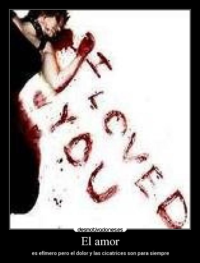 El amor - es efímero pero el dolor y las cicatrices son para siempre