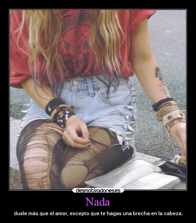 Nada - duele más que el amor, excepto que te hagas una brecha en la cabeza.