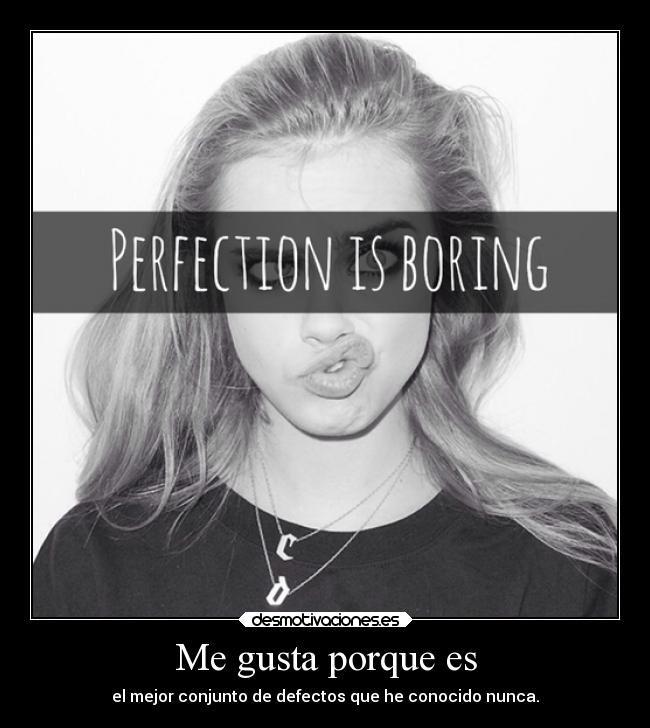 Me gusta porque es - el mejor conjunto de defectos que he conocido nunca.