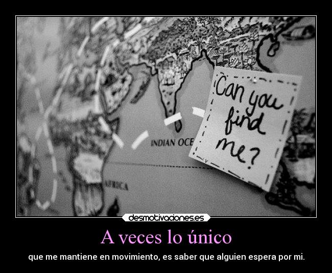 A veces lo único - que me mantiene en movimiento, es saber que alguien espera por mi.