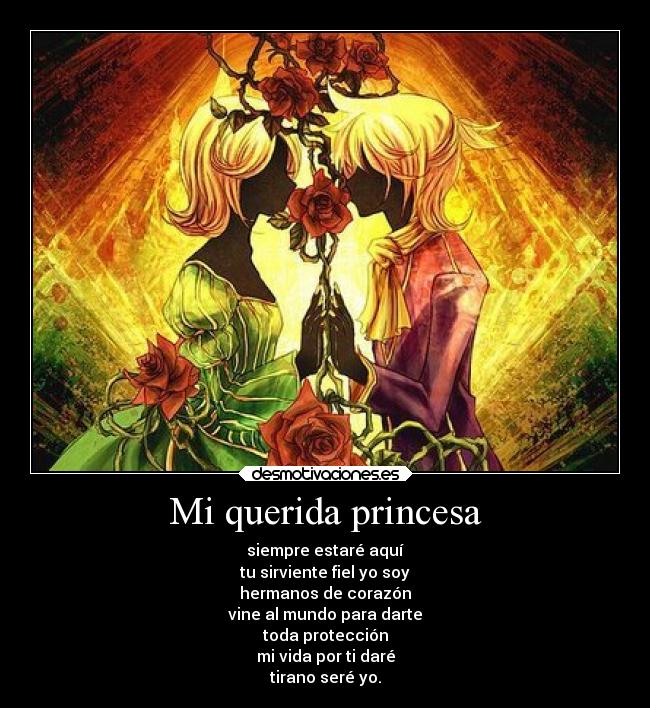 Mi querida princesa - siempre estaré aquí
tu sirviente fiel yo soy
hermanos de corazón
vine al mundo para darte
toda protección
mi vida por ti daré
tirano seré yo.