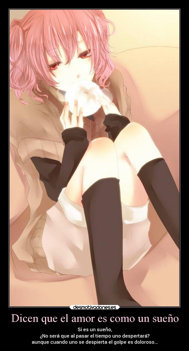 Dicen que el amor es como un sueño - Si es un sueño,
¿No será que al pasar el tiempo uno despertará?
aunque cuando uno se despierta el golpe es doloroso...