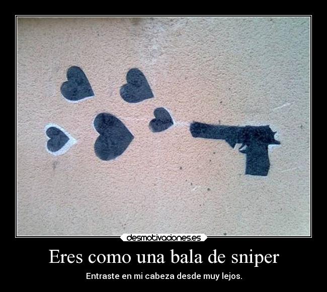 Eres como una bala de sniper - Entraste en mi cabeza desde muy lejos.