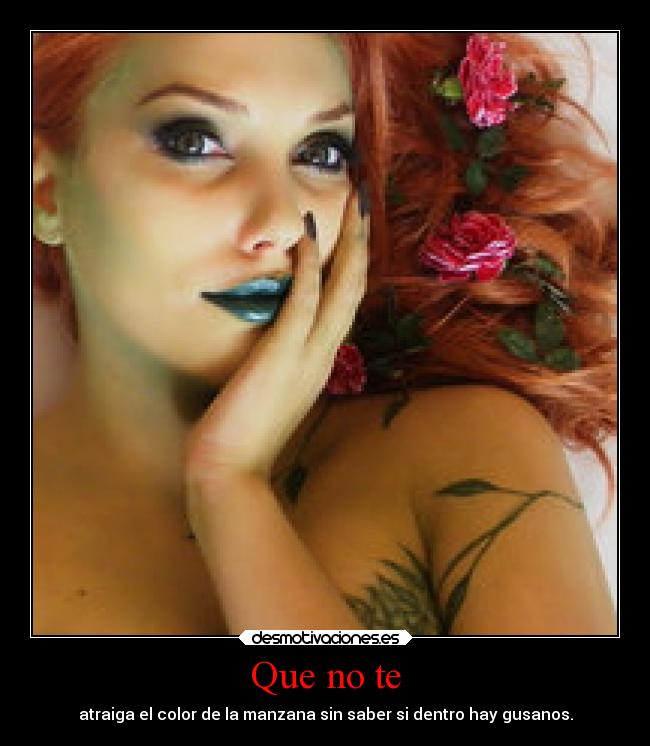 Que no te - atraiga el color de la manzana sin saber si dentro hay gusanos.