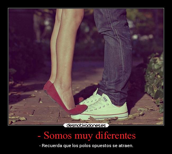 - Somos muy diferentes - - Recuerda que los polos opuestos se atraen.