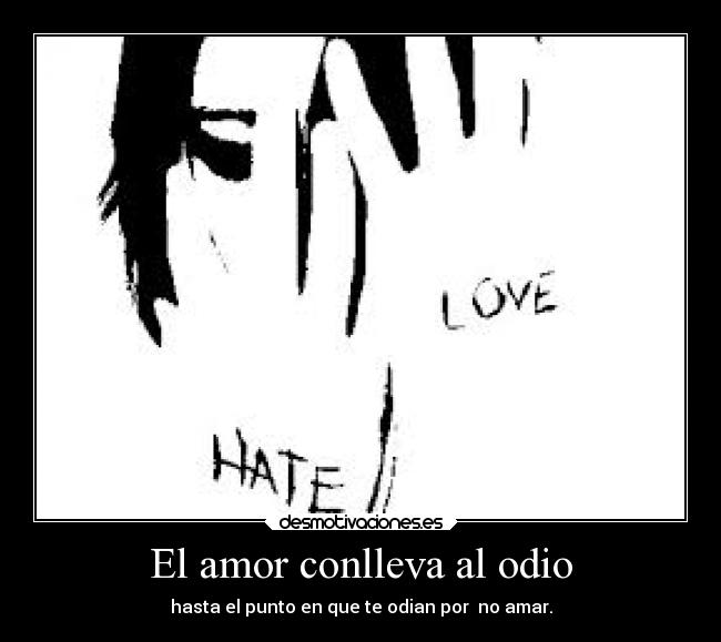 El amor conlleva al odio - hasta el punto en que te odian por no amar.