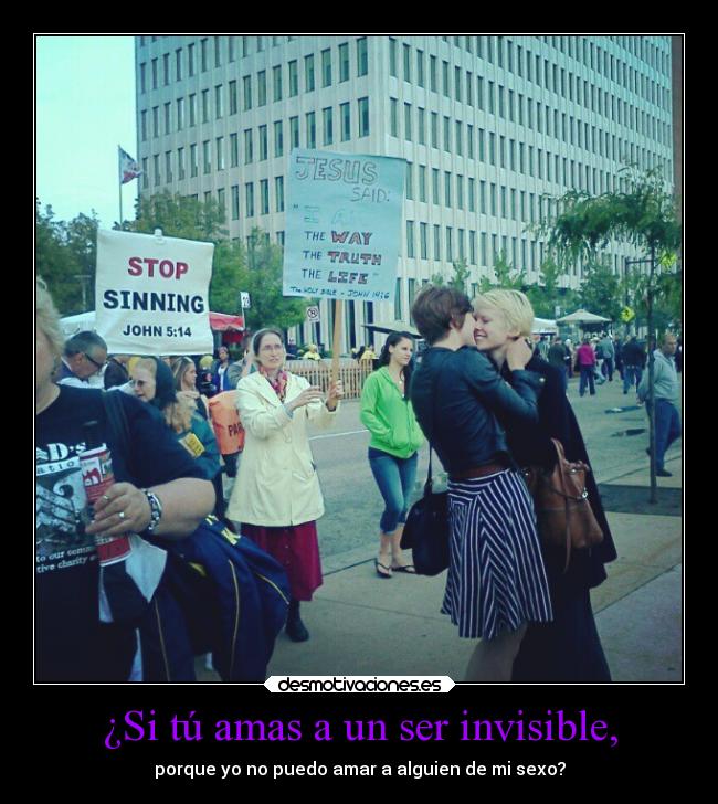 ¿Si tú amas a un ser invisible, - porque yo no puedo amar a alguien de mi sexo?