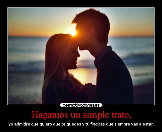Hagamos un simple trato, - yo admitiré que quiero que te quedes y tú fingirás que siempre vas a estar.