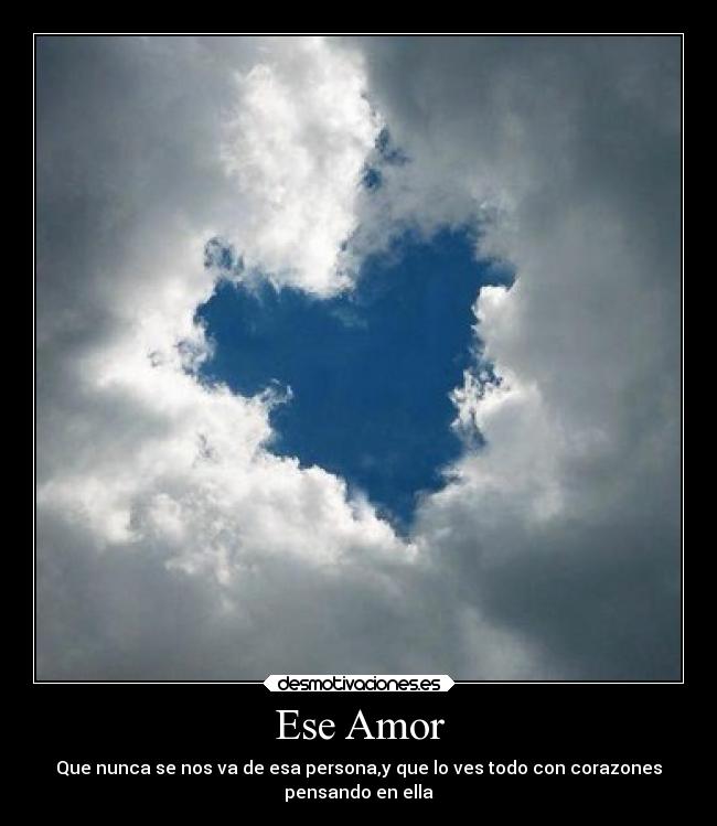 Ese Amor - Que nunca se nos va de esa persona,y que lo ves todo con corazones
pensando en ella