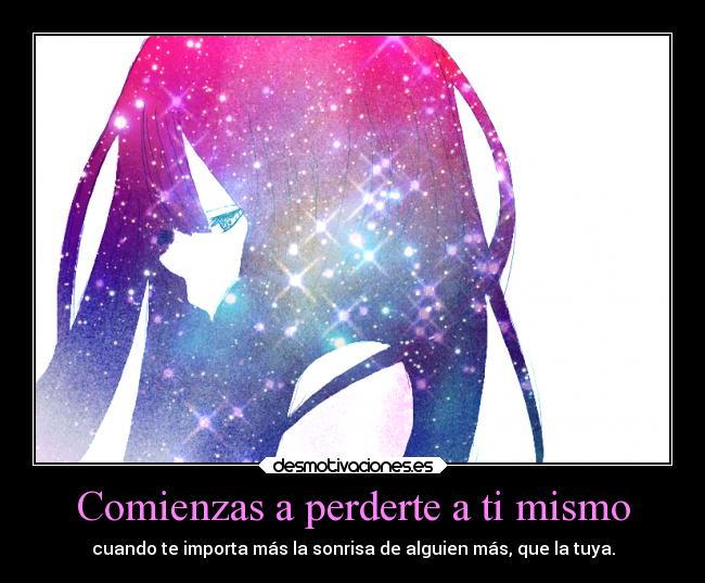 Comienzas a perderte a ti mismo - cuando te importa más la sonrisa de alguien más, que la tuya.