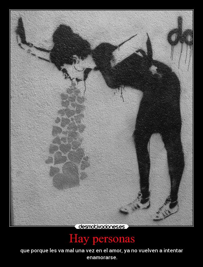 Hay personas - que porque les va mal una vez en el amor, ya no vuelven a intentar
enamorarse.