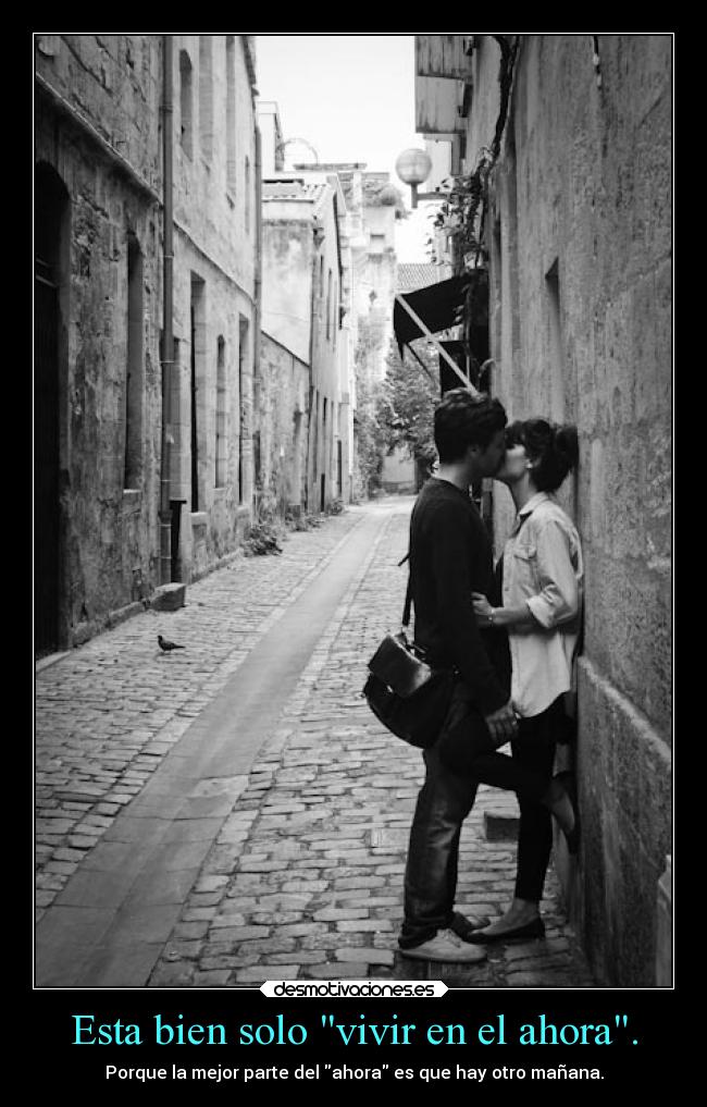 Esta bien solo vivir en el ahora. - 