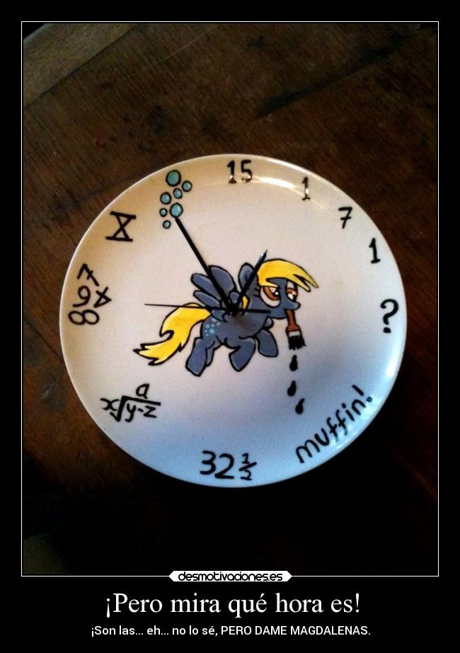¡Pero mira qué hora es! - ¡Son las... eh... no lo sé, PERO DAME MAGDALENAS.