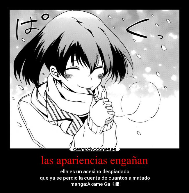 las apariencias engañan - ella es un asesino despiadado
que ya se perdio la cuenta de cuantos a matado
manga:Akame Ga Kill!