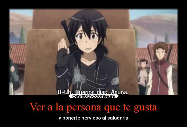 Ver a la persona que te gusta - y ponerte nervioso al saludarla